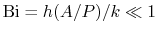 $ \textrm{Bi} = h(A/P)/k \ll 1$