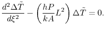 $\displaystyle \frac{d^2\Delta \tilde{T}}{d\xi^2} - \left(\frac{hP}{kA}L^2\right)\Delta \tilde{T} = 0.$