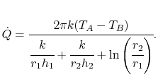 $\displaystyle \dot{Q} =\cfrac{2\pi k(T_A-T_B)}{\cfrac{k}{r_1h_1}+\cfrac{k}{r_2h_2} +\ln\left(\cfrac{r_2}{r_1}\right)}.$