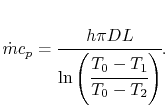 $\displaystyle \dot{m}c_p =\cfrac{h\pi DL}{\ln\left(\cfrac{T_0-T_1}{T_0-T_2}\right)}.$