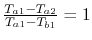 $ \frac{T_{a1}-T_{a2}}{T_{a1}-T_{b1}} = 1$