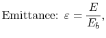 $\displaystyle \textrm{Emittance: } \varepsilon = \frac{E}{E_b},$