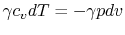 $\displaystyle \gamma c_v dT = -\gamma pdv$