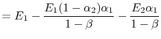 $\displaystyle = E_1 - \frac{E_1(1-\alpha_2)\alpha_1}{1-\beta} -\frac{E_2\alpha_1}{1-\beta}$