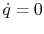 $ \dot{q}= 0$