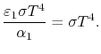 $\displaystyle \frac{\varepsilon_1\sigma T^4}{\alpha_1}=\sigma T^4.$