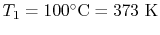 $ T_1 =
100^\circ\textrm{C} = 373\textrm{ K}$