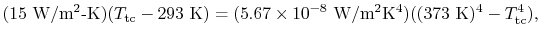 $\displaystyle (15\textrm{ W/m\textsuperscript{2}-K}) (T_\textrm{tc} - 293\textr...
...textsuperscript{2}K\textsuperscript{4}})((373\textrm{ K})^4 -
T_\textrm{tc}^4),$