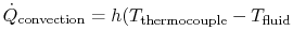 $ \dot{Q}_\textrm{convection} =
h( T_\textrm{thermocouple} - T_\textrm{fluid}$