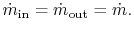 $\displaystyle \dot{m}_{\textrm{in}} =\dot{m}_{\textrm{out}} = \dot{m}.$