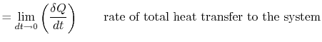 $\displaystyle = \lim_{dt\rightarrow 0}\left(\frac{\delta Q}{dt}\right)\qquad \textrm{rate of total heat transfer to the system}$