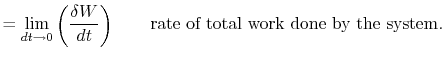 $\displaystyle = \lim_{dt\rightarrow 0}\left(\frac{\delta W}{dt}\right)\qquad \textrm{rate of total work done by the system}.$