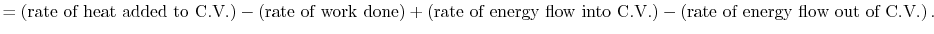 $\displaystyle = \left(\textrm{rate of heat }\textrm{added to C.V.}\right) -\lef...
...o C.V.}\right) -\left(\textrm{rate of energy flow }\textrm{out of C.V.}\right).$