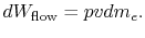 $\displaystyle dW_{\textrm{flow}}=p v dm_e.$