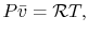 $\displaystyle P\bar{v} = \mathcal{R}T,$