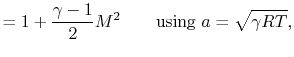 $\displaystyle = 1+ \frac{\gamma-1}{2}M^2 \qquad \textrm{using } a= \sqrt{\gamma RT},$