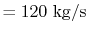 $\displaystyle = 120\textrm{ kg/s}$