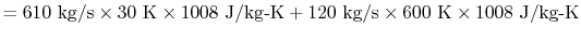 $\displaystyle = 610\textrm{ kg/s} \times 30\textrm{ K}\times 1008\textrm{ J/kg-K} + 120\textrm{ kg/s}\times600\textrm{ K}\times 1008\textrm{ J/kg-K}$