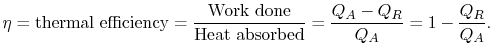 $\displaystyle \eta = \textrm{thermal efficiency} = \frac{\textrm{Work done}}{\textrm{Heat absorbed}} =\frac{Q_A-Q_R}{Q_A}=1-\frac{Q_R}{Q_A}.$