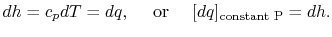 $\displaystyle dh = c_p dT = dq,\quad\textrm{ or }\quad[dq]_{\textrm{constant P}} = dh.$