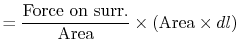 $\displaystyle = \frac{\textrm{Force on surr.}}{\textrm{Area}}\times (\textrm{Area} \times dl)$