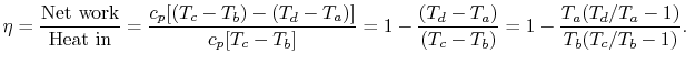 $\displaystyle \eta = \frac{\textrm{Net work}}{\textrm{Heat in}} = \frac{c_p[(T_...
... = 1 - \frac{(T_d-T_a)}{(T_c-T_b)} = 1 - \frac{T_a(T_d/T_a-1)}{T_b(T_c/T_b-1)}.$