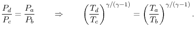 $\displaystyle \frac{P_d}{P_c}=\frac{P_a}{P_b} \qquad \Rightarrow \qquad
\left(\...
...\right)^{\gamma/(\gamma-1)} = \left(\frac{T_a}{T_b}\right)^{\gamma/(\gamma-1)}.$