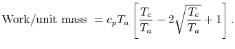 $\displaystyle \textrm{Work/unit mass }= c_p
T_a\left[\frac{T_c}{T_a}-2\sqrt{\frac{T_c}{T_a}}+1\right].
$