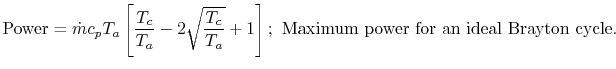 $\displaystyle \textrm{Power} = \dot{m} c_p T_a \left[\frac{T_c}{T_a} -2\sqrt{\frac{T_c}{T_a}}+1\right];\textrm{ Maximum power for an ideal Brayton cycle}.$