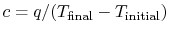 $ c = q/(T_\textrm{final}
-T_\textrm{initial})$