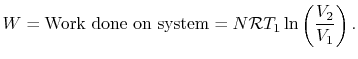 $\displaystyle W = \textrm{Work done on system} = N\mathcal{R}T_1
\ln\left(\frac{V_2}{V_1}\right).
$