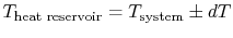 $ T_\textrm{heat reservoir}= T_\textrm{system} \pm dT$