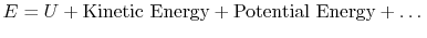 $ E = U + \textrm{Kinetic
Energy} + \textrm{Potential Energy} + \dots$