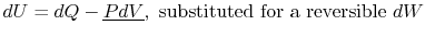 $\displaystyle dU=dQ-\underline{PdV}, \textrm{ substituted for a reversible }dW$