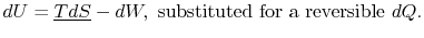 $\displaystyle dU=\underline{TdS}-dW, \textrm{ substituted for a reversible }dQ.$