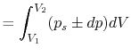 $\displaystyle = \int_{V_1}^{V_2}(p_s \pm dp)dV$