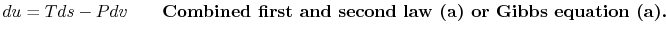 $\displaystyle du =Tds -Pdv \qquad\textbf{Combined first and second law (a) or Gibbs
equation (a).}$