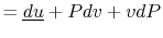 $\displaystyle =\underline{du}+Pdv+vdP$