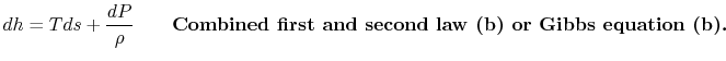 $\displaystyle dh=Tds + \frac{dP}{\rho} \qquad\textbf{Combined first and second law (b) or Gibbs equation (b).}$