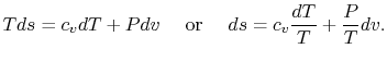 $\displaystyle Tds =c_v dT + Pdv\quad\textrm{ or }\quad ds = c_v \frac{dT}{T}+\frac{P}{T}dv.$