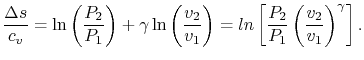 $\displaystyle \frac{\Delta s}{c_v}=\ln\left(\frac{P_2}{P_1}\right)+\gamma\ln\le...
...v_1}\right) =ln\left[\frac{P_2}{P_1}\left(\frac{v_2}{v_1}\right)^\gamma\right].$