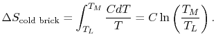 $\displaystyle \Delta S_\textrm{cold brick}=\int_{T_L}^{T_M}\frac{C
dT}{T}=C\ln\left(\frac{T_M}{T_L}\right).$