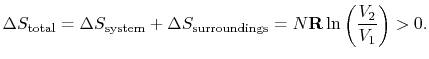 $\displaystyle \Delta S_\textrm{total} =\Delta S_\textrm{system} +\Delta
S_\textrm{surroundings}=N\mathbf{R}\ln\left(\frac{V_2}{V_1}\right)>0.$