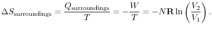 $\displaystyle \Delta S_\textrm{surroundings} =
\frac{Q_\textrm{surroundings}}{T}=-\frac{W}{T} =
-N\mathbf{R}\ln\left(\frac{V_2}{V_1}\right).$