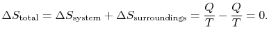 $\displaystyle \Delta
S_\textrm{total} =\Delta S_\textrm{system} +\Delta
S_\textrm{surroundings}=\frac{Q}{T} -\frac{Q}{T} = 0.$