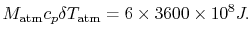 $\displaystyle M_\textrm{atm}c_p \delta T_\textrm{atm} =6\times3600\times10^8J.$