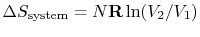 $ \Delta S_\textrm{system} =
N\mathbf{R}\ln(V_2/V_1)$