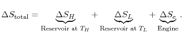 $\displaystyle \Delta S_\textrm{total} =
\underbrace{\Delta S_H}_\textrm{Reservo...
...elta S_L}_\textrm{Reservoir at $T_L$}
+\underbrace{\Delta S_e}_\textrm{Engine}.$