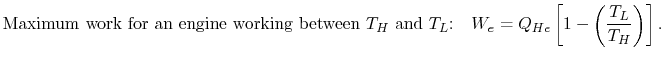 $\displaystyle \textrm{Maximum work for an engine working between $T_H$ and
$T_L$:}\quad W_e
=Q_{He}\left[1-\left(\frac{T_L}{T_H}\right)\right].$