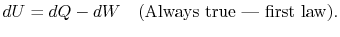 $\displaystyle dU =dQ -dW \quad\textrm{(Always true - first law)}.$